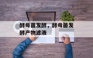 酵母菌发酵，酵母菌发酵产物滤液