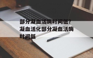 部分凝血活酶时间低？凝血活化部分凝血活酶时间低