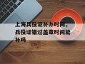 上海兵役证补办时间，兵役证错过盖章时间能补吗