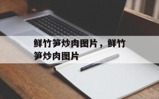 鲜竹笋炒肉图片，鲜竹笋炒肉图片