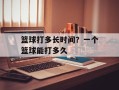 篮球打多长时间？一个篮球能打多久