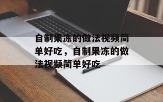 自制果冻的做法视频简单好吃，自制果冻的做法视频简单好吃