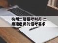 杭州二建报考时间 二级建造师的报考要求