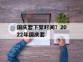 国庆套下架时间？2022年国庆套