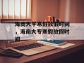 海南大学寒假放假时间，海南大专寒假放假时间