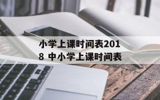 小学上课时间表2018 中小学上课时间表