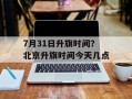 7月31日升旗时间？北京升旗时间今天几点
