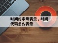 时间的字母表示，时间代码怎么表示