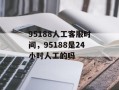 95188人工客服时间，95188是24小时人工的吗