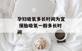 孕妇吸氧多长时间为宜 保胎吸氧一般多长时间