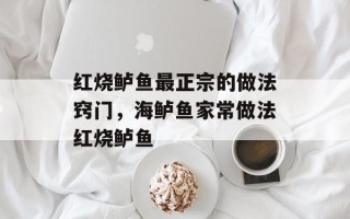 红烧鲈鱼最正宗的做法窍门，海鲈鱼家常做法红烧鲈鱼
