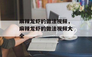 麻辣龙虾的做法视频，麻辣龙虾的做法视频大全