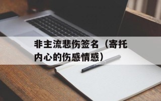 非主流悲伤签名（寄托内心的伤感情感）