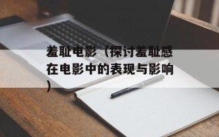 羞耻电影（探讨羞耻感在电影中的表现与影响）