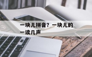 一块儿拼音？一块儿的一读几声