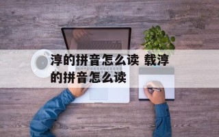 淳的拼音怎么读 载淳的拼音怎么读