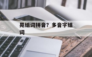 晃组词拼音？多音字组词