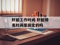 肝脏工作时间 肝脏排毒时间是固定的吗