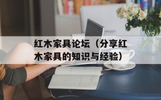 红木家具论坛（分享红木家具的知识与经验）