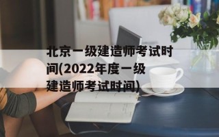 北京一级建造师考试时间(2022年度一级建造师考试时间)