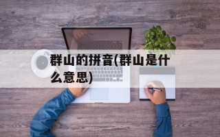 群山的拼音(群山是什么意思)