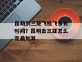 昆明到三亚飞机飞多长时间？昆明去三亚怎么走最划算