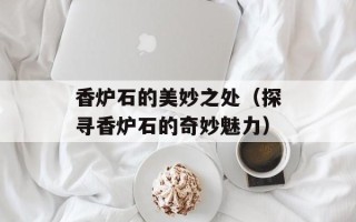 香炉石的美妙之处（探寻香炉石的奇妙魅力）
