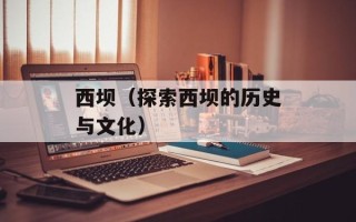 西坝（探索西坝的历史与文化）