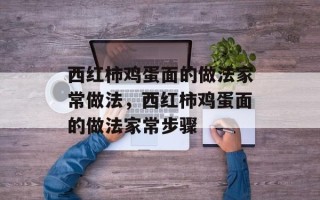 西红柿鸡蛋面的做法家常做法，西红柿鸡蛋面的做法家常步骤