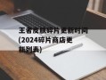 王者皮肤碎片更新时间(2024碎片商店更新列表)