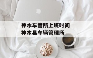 神木车管所上班时间 神木县车辆管理所