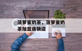 菠萝蜜奶茶，菠萝蜜奶茶加盟连锁店