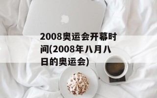 2008奥运会开幕时间(2008年八月八日的奥运会)
