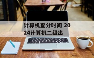 计算机查分时间 2024计算机二级出