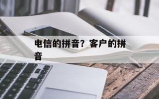 电信的拼音？客户的拼音