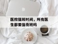 医院值班时间，所有医生都要值夜班吗