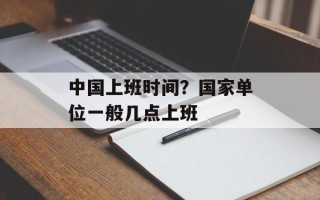 中国上班时间？国家单位一般几点上班