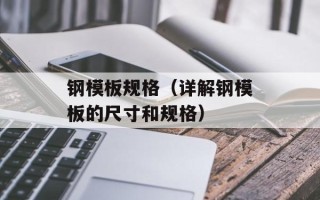 钢模板规格（详解钢模板的尺寸和规格）