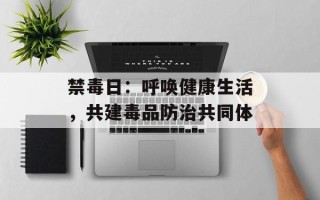 禁毒日：呼唤健康生活，共建毒品防治共同体
