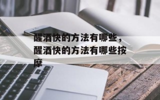 醒酒快的方法有哪些，醒酒快的方法有哪些按摩