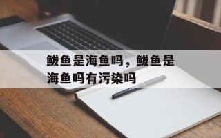 鲅鱼是海鱼吗，鲅鱼是海鱼吗有污染吗