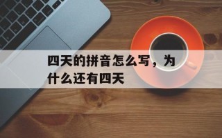 四天的拼音怎么写，为什么还有四天