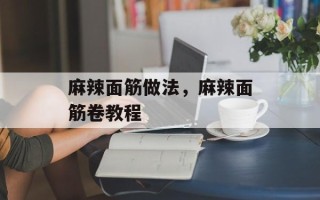 麻辣面筋做法，麻辣面筋卷教程