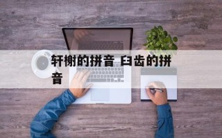 轩榭的拼音 臼齿的拼音