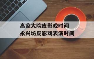 高家大院皮影戏时间 永兴坊皮影戏表演时间