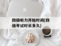 四级听力开始时间(四级考试时长多久)