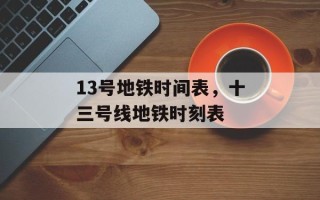 13号地铁时间表，十三号线地铁时刻表
