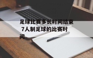 足球比赛多长时间结束 7人制足球的比赛时间