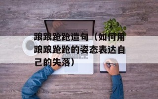 踉踉跄跄造句（如何用踉踉跄跄的姿态表达自己的失落）