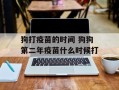 狗打疫苗的时间 狗狗第二年疫苗什么时候打